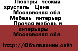 Люстры, ческий хрусталь › Цена ­ 40 000 - Московская обл. Мебель, интерьер » Прочая мебель и интерьеры   . Московская обл.